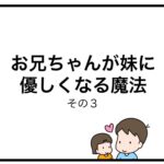 お兄ちゃんが妹に優しくなる魔法　その３