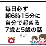 毎日必ず朝6時15分に自分で起きる7歳と5歳の話　その１