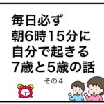 毎日必ず朝6時15分に自分で起きる7歳と5歳の話　その４