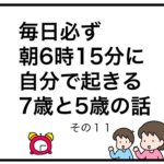毎日必ず朝6時15分に自分で起きる7歳と5歳の話　その１１