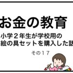 お金の教育　小学２年生が学校用の絵の具セットを購入した話　その１７