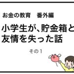お金の教育　番外編　小学生が貯金箱と友情を失った話　その１