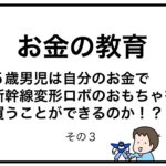 お金の教育　５歳男児は自分のお金で新幹線変形ロボのおもちゃを買うことができるのか！？　その３