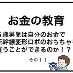 お金の教育　５歳男児は自分のお金で新幹線変形ロボのおもちゃを買うことができるのか！？　その１１