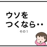 ウソをつくなら・・　その１