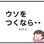 ウソをつくなら・・　その３