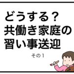 どうする？共働き家庭の習い事送迎　その１