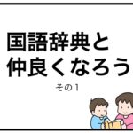 国語辞典と仲良くなろう　その１