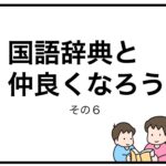 国語辞典と仲良くなろう　その６