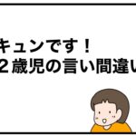 キュンです！２歳児の言い間違い