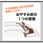 子の幸福感と自己肯定感が同時に上がる！ おやすみ前の１つの習慣