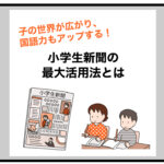 子の世界が広がり、国語力もアップする！小学生新聞の最大活用法とは