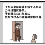 子が未来に希望を持てるかのカギは親にあり。子を潰さないために気をつけるべき親の言動３選