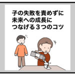 子の失敗を責めずに、未来への成長につなげる３つのコツ