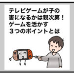 テレビゲームが子の害になるかは親次第！ゲームを活かす３つのポイントとは