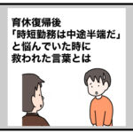 育休復帰後「時短勤務は中途半端だ」と悩んでいた時に救われた言葉とは