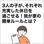 3人の子が、それぞれ充実した休日を過ごせる！　我が家の簡単ルールとは？