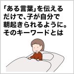 「ある言葉」を伝えるだけで、子が自分で朝起きられるように。そのキーワードとは