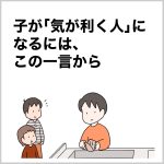 子が「気が利く人」になるには、この一言から