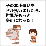 子のお小遣いをドル払いにしたら、世界がもっと身近になった！